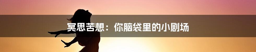 冥思苦想:你脑袋里的小剧场