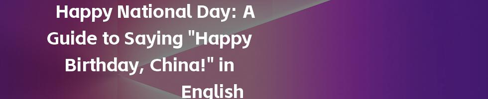 Happy National Day: A Guide to Saying "Happy Birthday, China!" in English