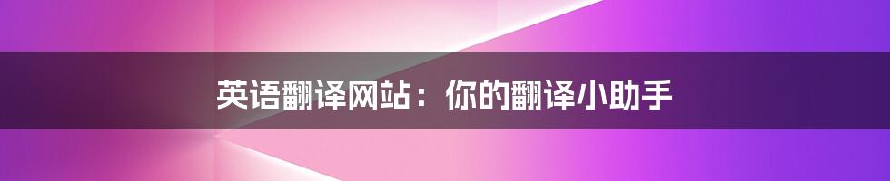 英语翻译网站:你的翻译小助手