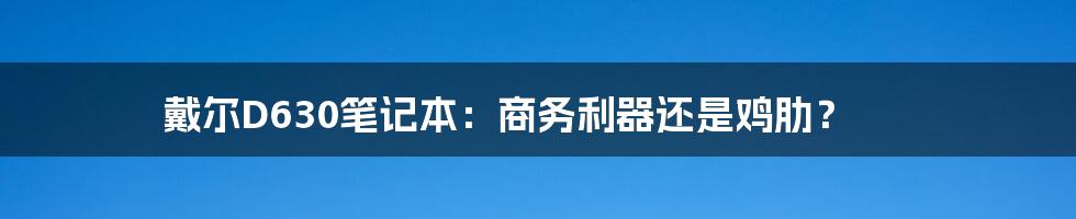 戴尔D630笔记本:商务利器还是鸡肋?