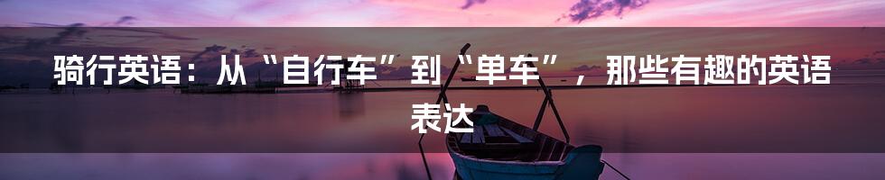 骑行英语:从“自行车”到“单车”,那些有趣的英语表达