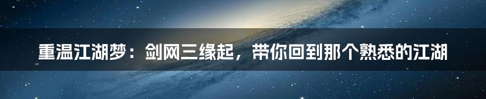 重温江湖梦:剑网三缘起,带你回到那个熟悉的江湖