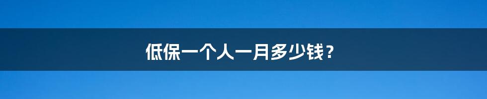 低保一个人一月多少钱?