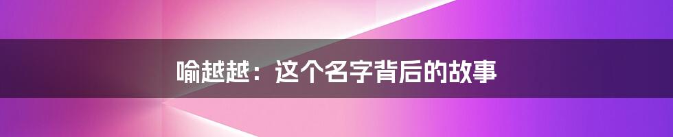 喻越越:这个名字背后的故事