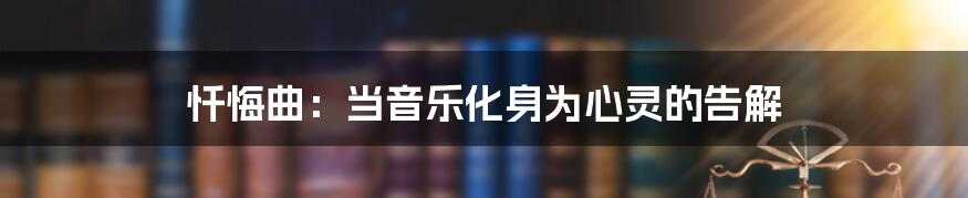 忏悔曲:当音乐化身为心灵的告解