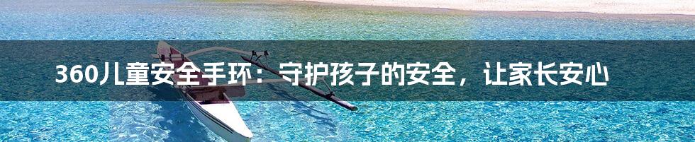 360儿童安全手环:守护孩子的安全,让家长安心