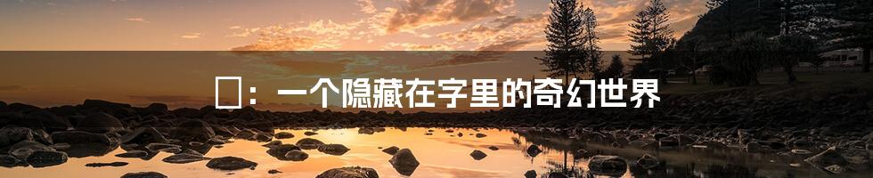 憓：一个隐藏在字里的奇幻世界