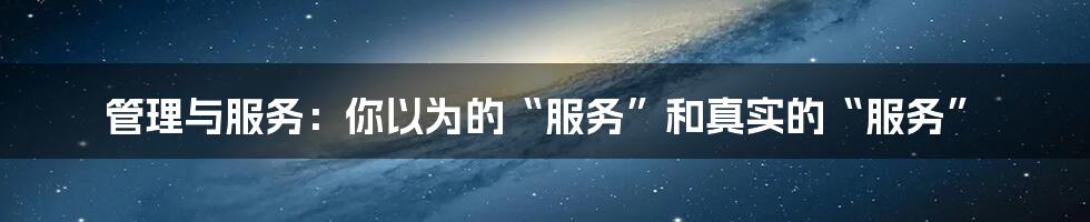 管理与服务:你以为的“服务”和真实的“服务”