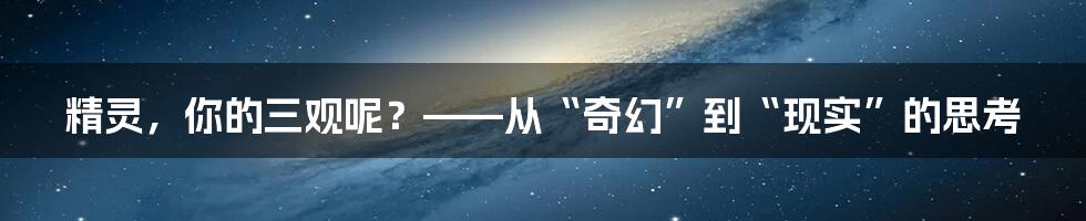 精灵，你的三观呢？——从“奇幻”到“现实”的思考