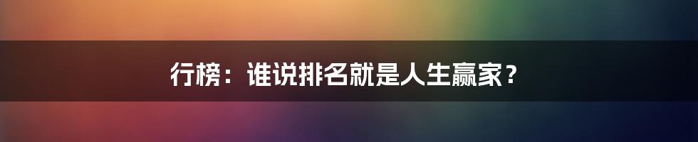 行榜:谁说排名就是人生赢家?