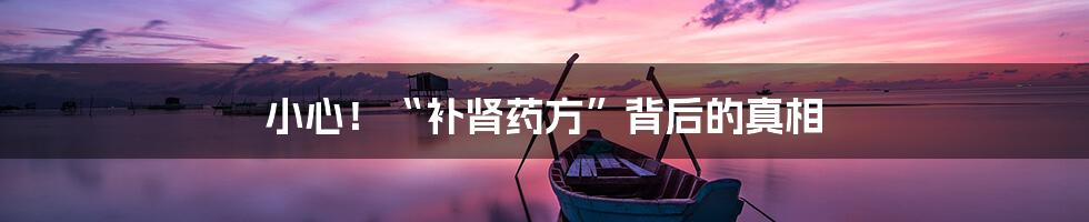 小心！“补肾药方”背后的真相