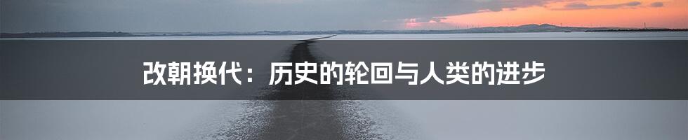 改朝换代:历史的轮回与人类的进步