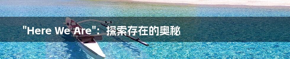 "Here We Are":  探索存在的奥秘