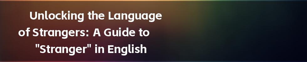 Unlocking the Language of Strangers: A Guide to "Stranger" in English