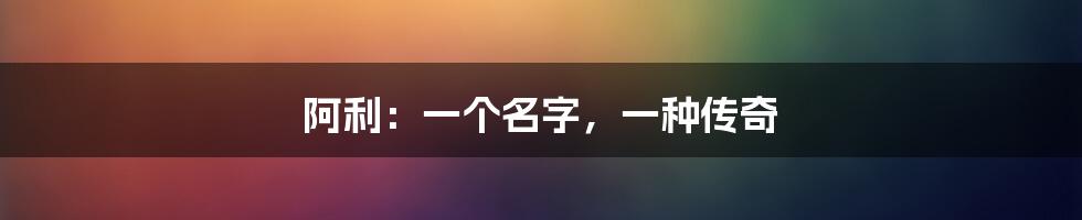 阿利：一个名字，一种传奇