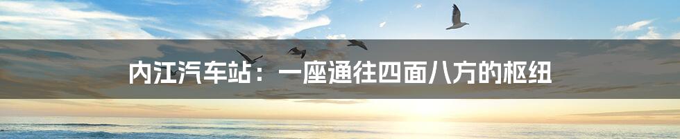 内江汽车站:一座通往四面八方的枢纽