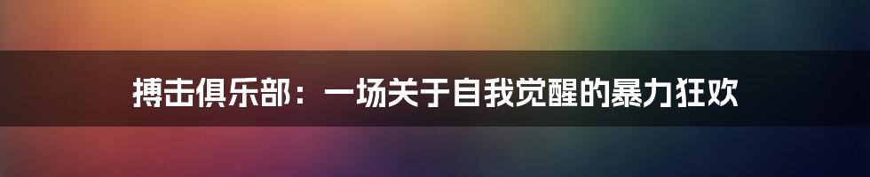 搏击俱乐部:一场关于自我觉醒的暴力狂欢