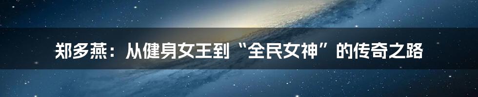 郑多燕:从健身女王到“全民女神”的传奇之路