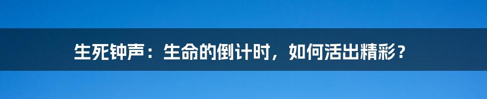生死钟声:生命的倒计时,如何活出精彩?