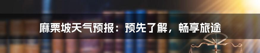 麻栗坡天气预报：预先了解，畅享旅途