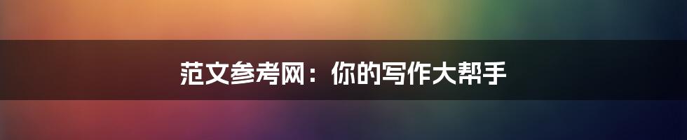 范文参考网:你的写作大帮手