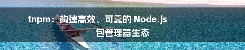 tnpm:构建高效、可靠的 Node.js 包管理器生态