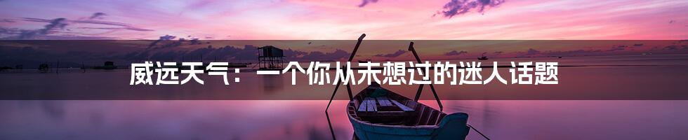 威远天气：一个你从未想过的迷人话题