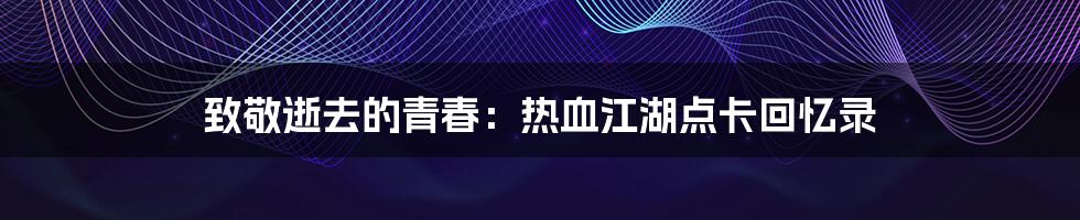 致敬逝去的青春:热血江湖点卡回忆录