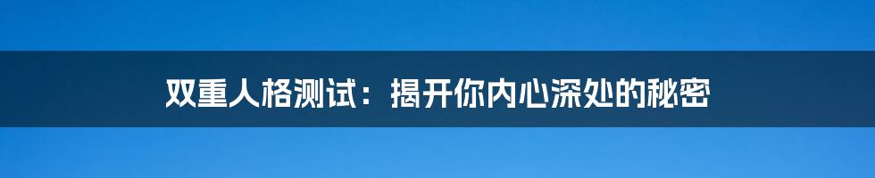 双重人格测试:揭开你内心深处的秘密