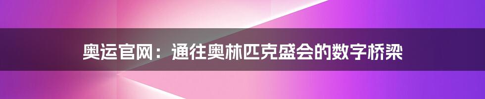 奥运官网:通往奥林匹克盛会的数字桥梁