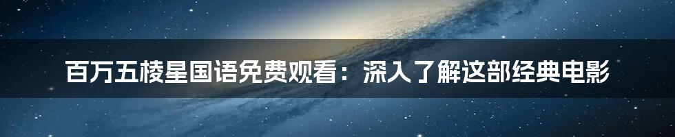 百万五棱星国语免费观看:深入了解这部经典电影
