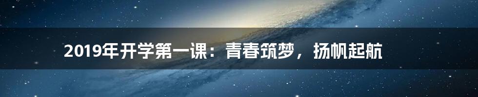2019年开学第一课:青春筑梦,扬帆起航