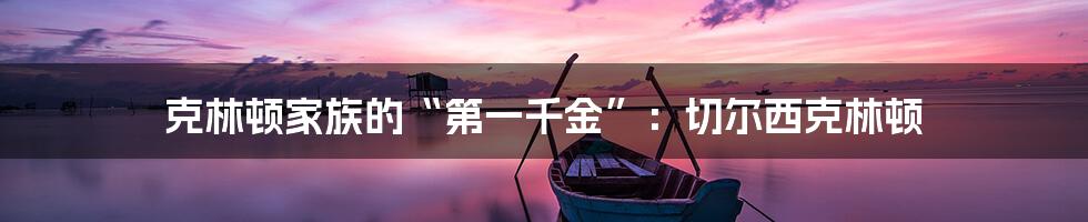 克林顿家族的“第一千金”:切尔西克林顿