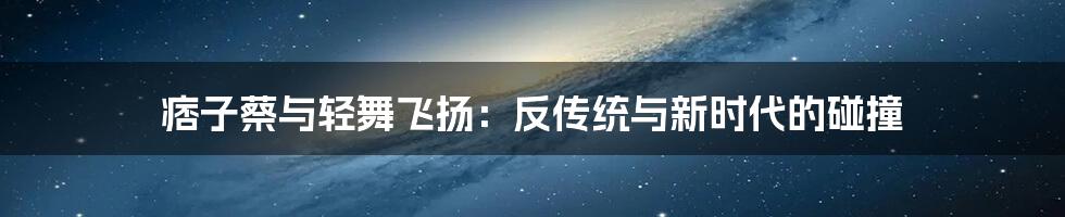 痞子蔡与轻舞飞扬：反传统与新时代的碰撞