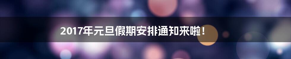 2017年元旦假期安排通知来啦!
