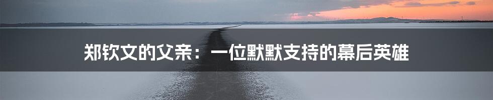 郑钦文的父亲:一位默默支持的幕后英雄