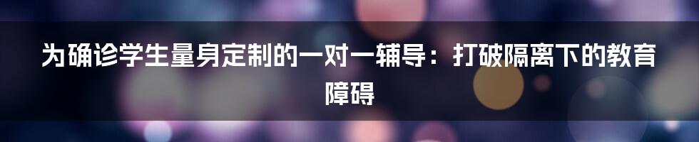 为确诊学生量身定制的一对一辅导:打破隔离下的教育障碍
