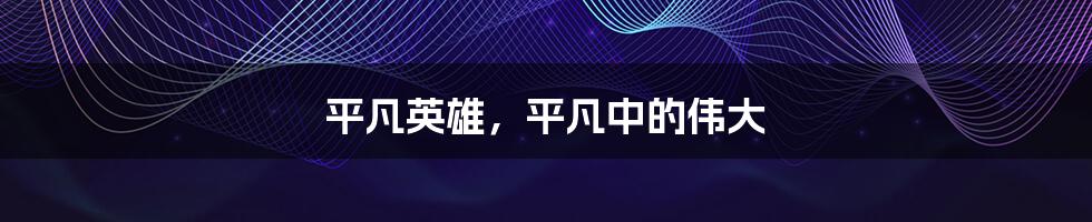 平凡英雄,平凡中的伟大