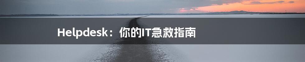 Helpdesk:你的IT急救指南