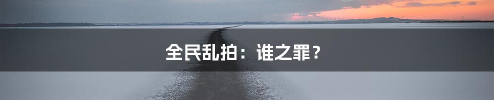 全民乱拍:谁之罪?