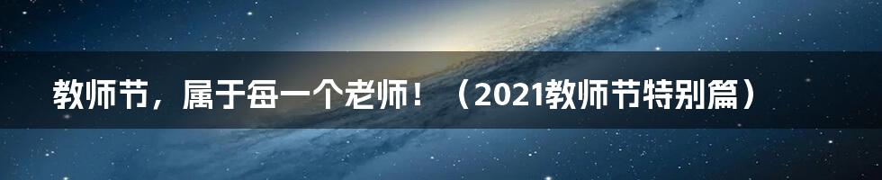 教师节,属于每一个老师!(2021教师节特别篇)