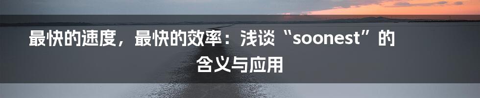 最快的速度,最快的效率:浅谈“soonest”的含义与应用