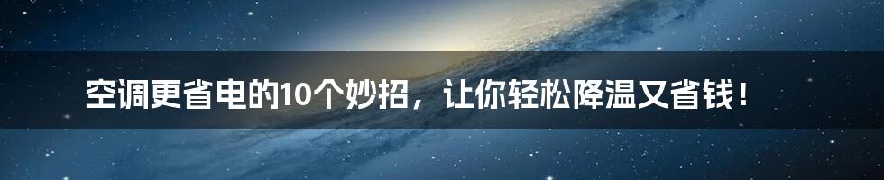空调更省电的10个妙招,让你轻松降温又省钱!