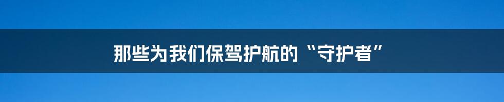 那些为我们保驾护航的“守护者”