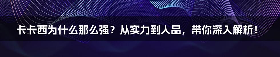 卡卡西为什么那么强？从实力到人品，带你深入解析！