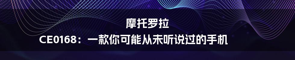 摩托罗拉 CE0168：一款你可能从未听说过的手机