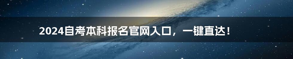 2024自考本科报名官网入口,一键直达!