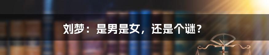 刘梦：是男是女，还是个谜？