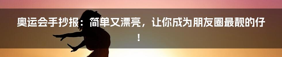 奥运会手抄报:简单又漂亮,让你成为朋友圈最靓的仔!