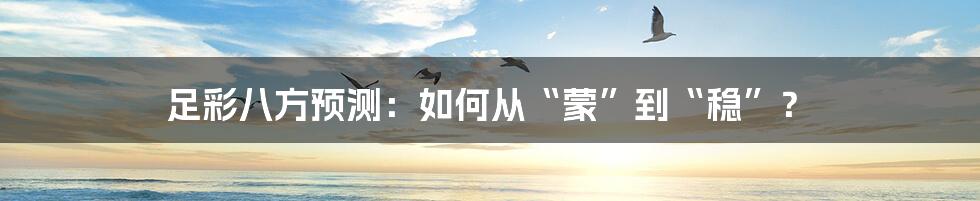 足彩八方预测:如何从“蒙”到“稳”?